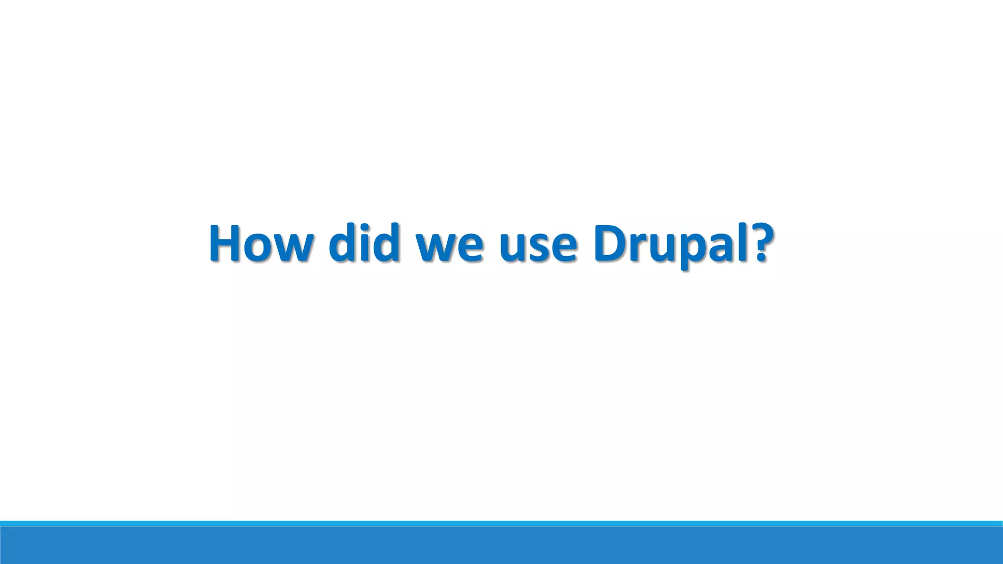 How did we use Drupal?
 