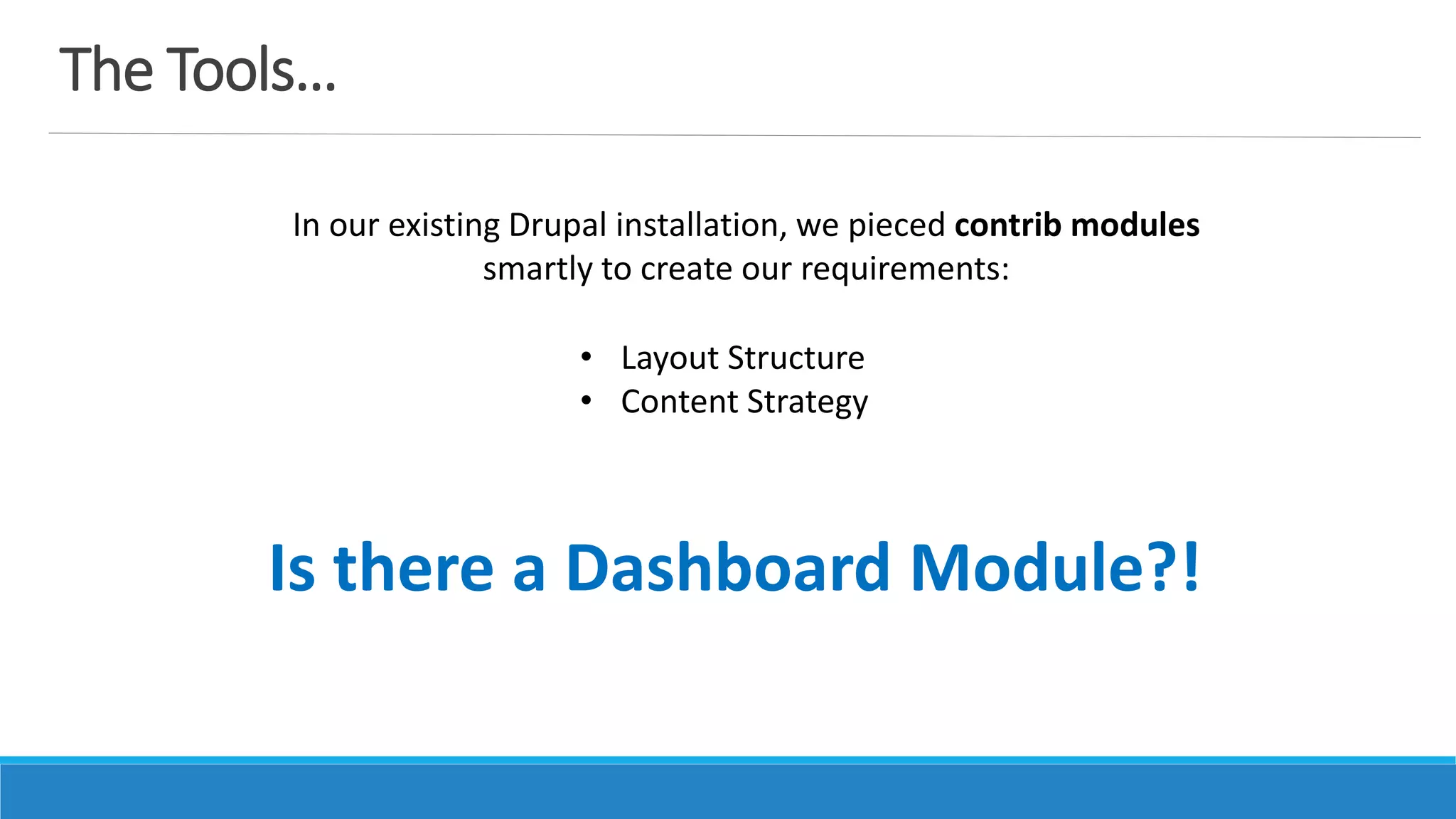 The Tools…
In our existing Drupal installation, we pieced contrib modules
smartly to create our requirements:
• Layout Structure
• Content Strategy
Is there a Dashboard Module?!
 