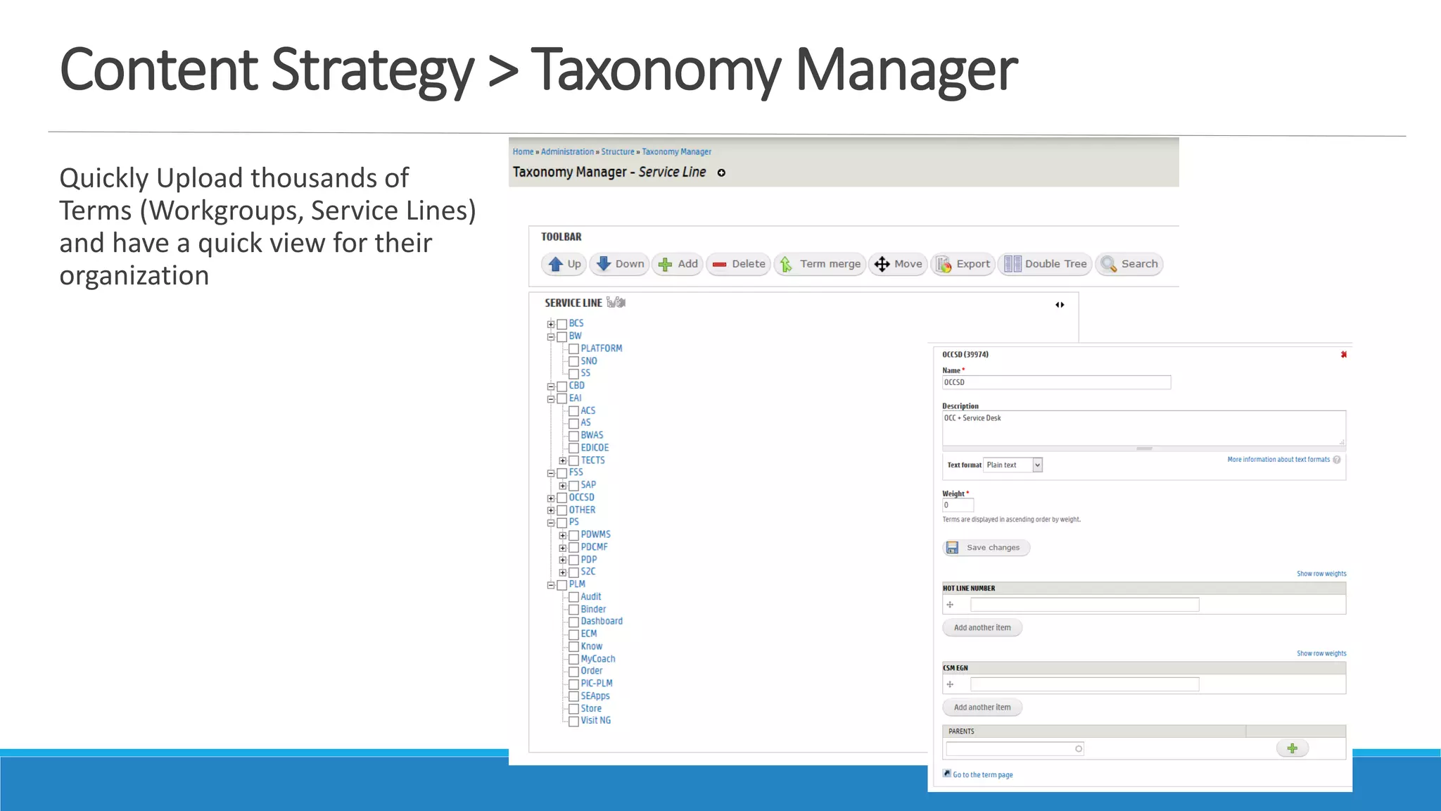 Content Strategy > Taxonomy Manager
Quickly Upload thousands of
Terms (Workgroups, Service Lines)
and have a quick view for their
organization
 