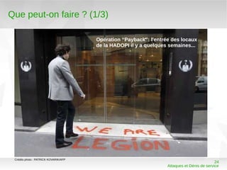 Que peut-on faire ? (1/3)

                                       Opération “Payback”: l'entrée des locaux
                                       de la HADOPI il y a quelques semaines...




 Crédits photo : PATRICK KOVARIK/AFP
                                                                                             24
                                                                   Attaques et Dénis de service
 