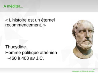 A méditer...


 « L'histoire est un éternel
 recommencement. »



 Thucydide
 Homme politique athénien
 ~460 à 400 av J.C.

                                                         29
                               Attaques et Dénis de service
 