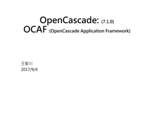 OpenCascade: (7.1.0)
OCAF (OpenCascade Application Framework)
王聖川
2017/9/4
 