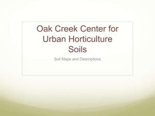 Oak Creek Center for
 Urban Horticulture
       Soils
    Soil Maps and Descriptions
 