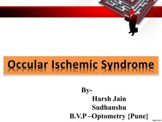 OCCULAR ISCHEMIC SYNDROME
By-
Harsh Jain
Sudhanshu
B.V.P –Optometry {Pune}
 