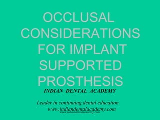 OCCLUSAL
CONSIDERATIONS
FOR IMPLANT
SUPPORTED
PROSTHESIS
INDIAN DENTAL ACADEMY
Leader in continuing dental education
www.indiandentalacademy.comwww.indiandentalacademy.com
 