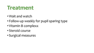 Treatment
• Wait and watch
• Follow-up weekly for pupil sparing type
• Vitamin B complexx
• Steroid course
• Surgical measures
 