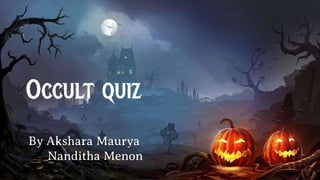 Occult quiz
By Akshara Maurya
Nanditha Menon
 