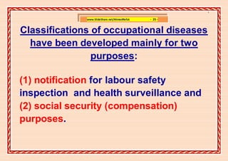]

              www.SlideShare.net/AhmedRefat   - 25 -


Classifications of occupational diseases
  have been developed mainly for two
                purposes:

(1) notification for labour safety
inspection and health surveillance and
(2) social security (compensation)
purposes.
 