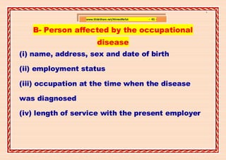 ]

                 www.SlideShare.net/AhmedRefat   - 41 -


   B- Person affected by the occupational
                        disease
(i) name, address, sex and date of birth

(ii) employment status

(iii) occupation at the time when the disease

was diagnosed

(iv) length of service with the present employer
 