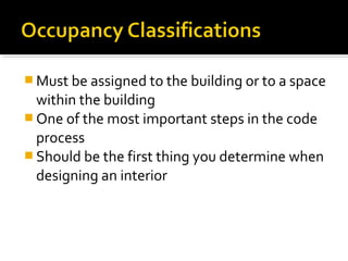  Must be assigned to the building or to a space
within the building
 One of the most important steps in the code
process
 Should be the first thing you determine when
designing an interior
 