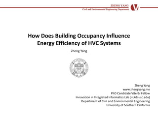 How Does Building Occupancy Influence
Energy Efficiency of HVC Systems
Zheng Yang
Zheng Yang
www.zhengyang.me
PhD Candidate Viterbi Fellow
Innovation in Integrated Informatics Lab (i-LAB.usc.edu)
Department of Civil and Environmental Engineering
University of Southern California
 