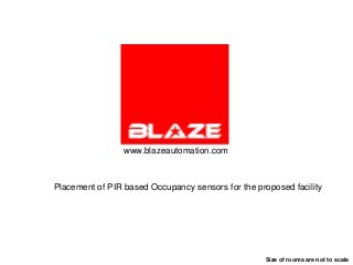 www.blazeautomation.com



Placement of PIR based Occupancy sensors for the proposed facility




                                                    Size of rooms are not to scale
 