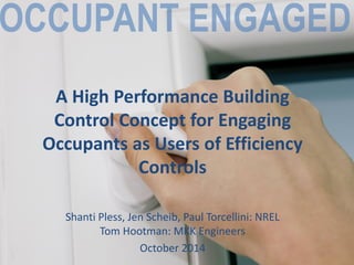 A High Performance Building
Control Concept for Engaging
Occupants as Users of Efficiency
Controls
Shanti Pless, Jen Scheib, Paul Torcellini: NREL
Tom Hootman: MKK Engineers
October 2014
 