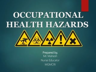 OCCUPATIONAL
HEALTH HAZARDS
Prepared by,
Mr. Mahesh
Nurse Educator
MGMCRI
 
