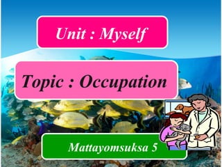 Unit : Myself  Topic : Occupation  Mattayomsuksa 5  