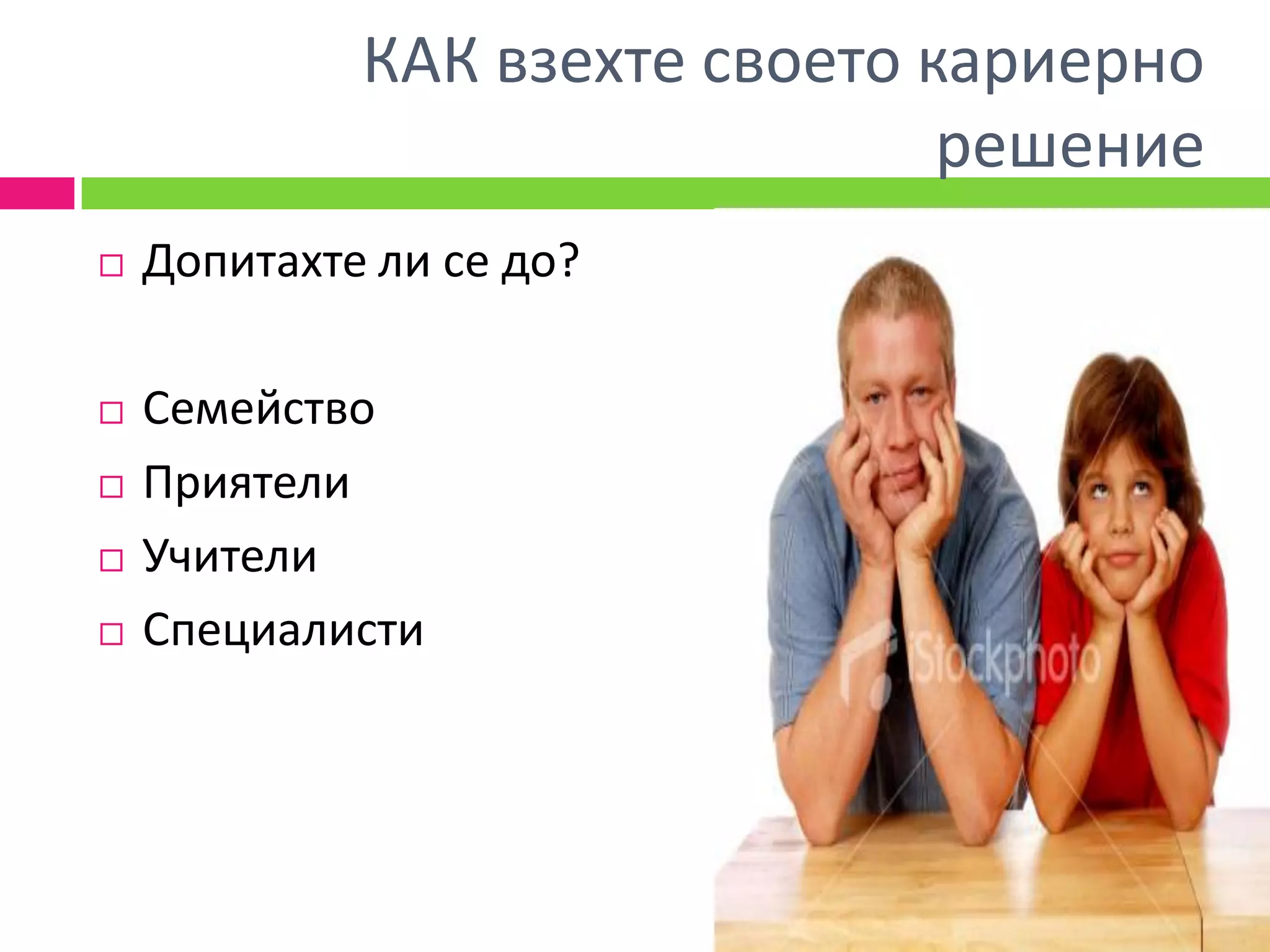 КАК взехте своето кариерно
                                решение
   Допитахте ли се до?

   Семейство
   Приятели
   Учители
   Специалисти
 