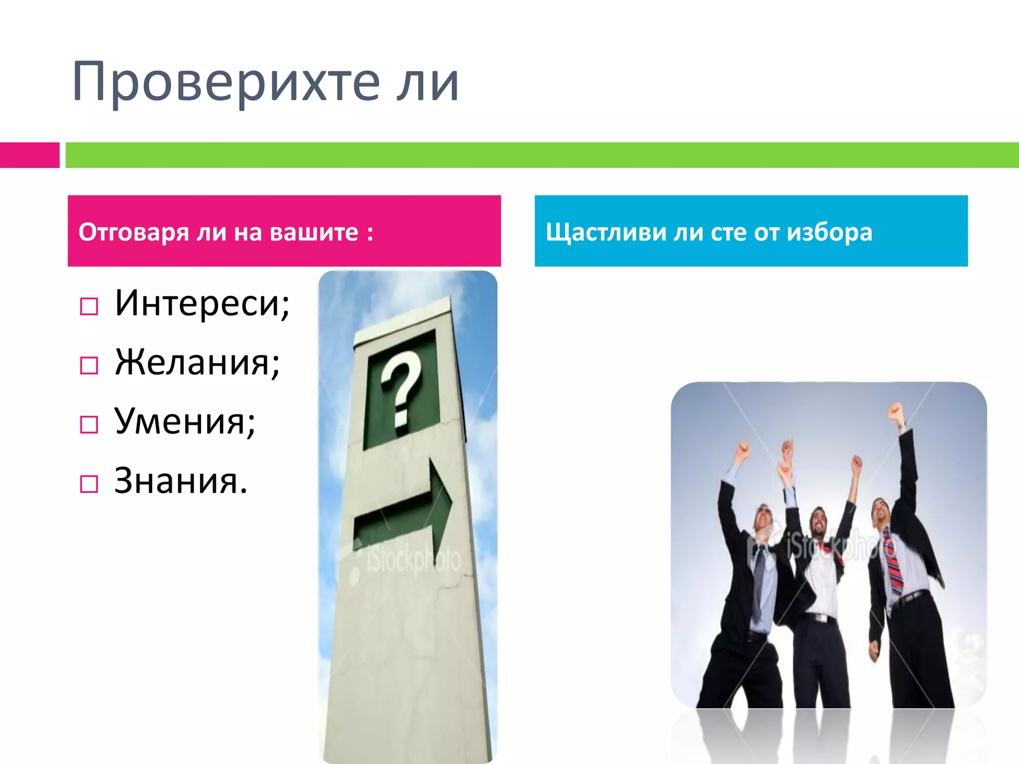 Проверихте ли

Отговаря ли на вашите :   Щастливи ли сте от избора

   Интереси;
   Желания;
   Умения;
   Знания.
 