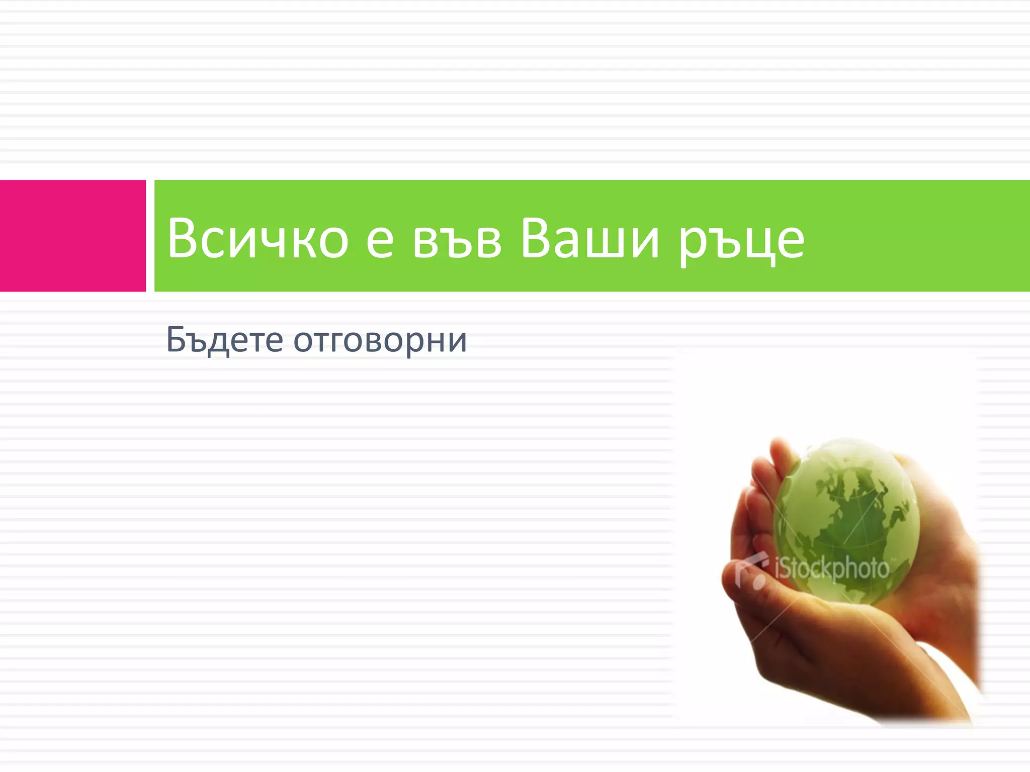 Всичко е във Ваши ръце
Бъдете отговорни
 