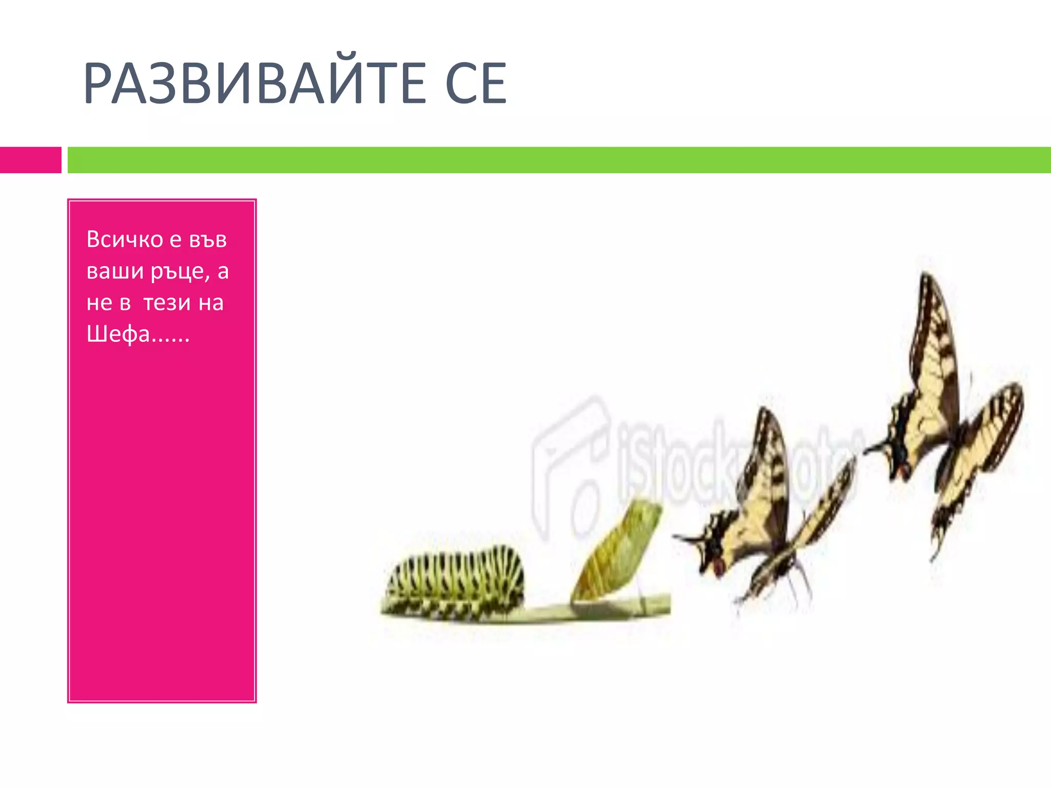 РАЗВИВАЙТЕ СЕ

Всичко е във
ваши ръце, а
не в тези на
Шефа......
 