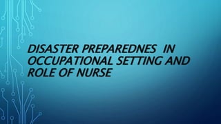 DISASTER PREPAREDNES IN
OCCUPATIONAL SETTING AND
ROLE OF NURSE
 