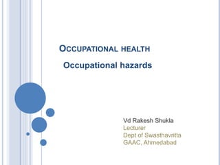 OCCUPATIONAL HEALTH
Occupational hazards
Vd Rakesh Shukla
Lecturer
Dept of Swasthavritta
GAAC, Ahmedabad
 