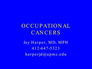 OCCUPATIONAL CANCERS Jay Harper, MD, MPH 412-647-5323 [email_address] 