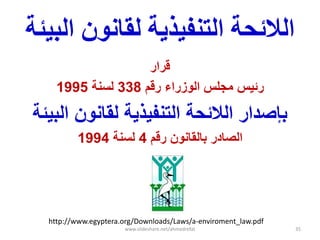 ‫انبيئت‬ ‫نقبوىن‬ ‫انتىفيريت‬ ‫انالئحت‬
‫قرار‬
‫رقم‬ ‫الوزراء‬ ‫مجلس‬ ‫رئٌس‬338‫لسنة‬1995
‫البٌئة‬ ‫لقانون‬ ‫التنفٌذٌة‬ ‫الالئحة‬ ‫بإصدار‬
‫رقم‬ ‫بالقانون‬ ‫الصادر‬4‫لسنة‬1994
http://www.egyptera.org/Downloads/Laws/a-enviroment_law.pdf
www.slideshare.net/ahmedrefat 35
 