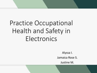 Practice Occupational
Health and Safety in
Electronics
Alyssa I.
Jamaica Rose S.
Justine M.
 