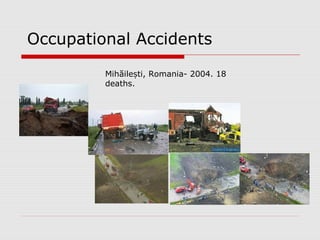 Occupational Accidents
Mihăile ti, Romania- 2004. 18ș
deaths.
 
