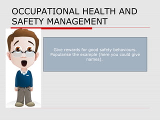 OCCUPATIONAL HEALTH AND
SAFETY MANAGEMENT
Give rewards for good safety behaviours.
Popularise the example (here you could give
names).
 
