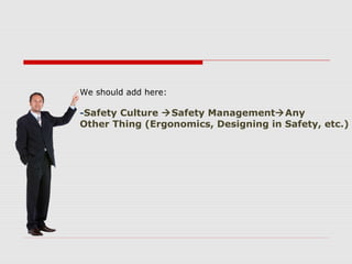 We should add here:
-Safety Culture Safety ManagementAny
Other Thing (Ergonomics, Designing in Safety, etc.)
 