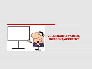 VULNERABILITY,RISK,
INCIDENT,ACCIDENT
 
