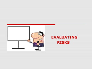 EVALUATING
RISKS
 