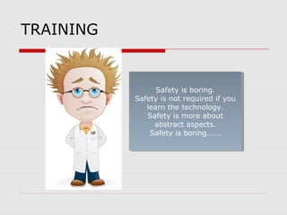TRAINING
Safety is boring.
Safety is not required if you
learn the technology.
Safety is more about
abstract aspects.
Safety is boring…….
Safety is boring.
Safety is not required if you
learn the technology.
Safety is more about
abstract aspects.
Safety is boring…….
 