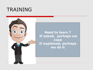 TRAINING
Need to learn ?
If asked, perhaps we
cope
If explained, perhaps
we do it
 
