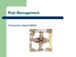 Risk Management <ul><li>Everyone’s responsibility! </li></ul>
