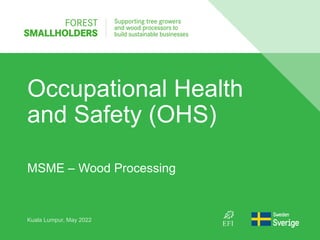 Occupational Health
and Safety (OHS)
Kuala Lumpur, May 2022
MSME – Wood Processing
 