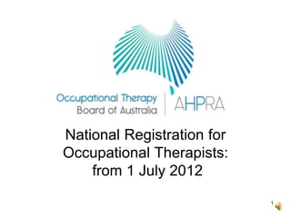 1
National Registration for
Occupational Therapists:
from 1 July 2012
 