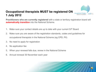 Occupational therapists MUST be registered ON
1 July 2012
Practitioners who are currently registered with a state or terri...