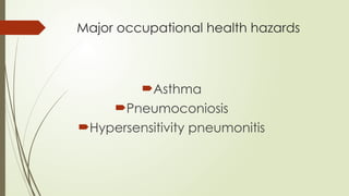 Major occupational health hazards
Asthma
Pneumoconiosis
Hypersensitivity pneumonitis
 
