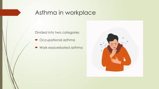 Asthma in workplace
Divided into two categories
 Occupational asthma
 Work exacerbated asthma
 