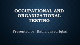 OCCUPATIONAL AND
ORGANIZATIONAL
TESTING
Presented by: Rabia Javed Iqbal
 
