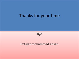 Thanks for your time 
Bye 
Imtiyaz mohammed ansari 
