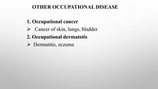 OTHER OCCUPATIONAL DISEASE
1. Occupational cancer
 Cancer of skin, lungs, bladder
2. Occupational dermatotis
 Dermatitis, eczema
 