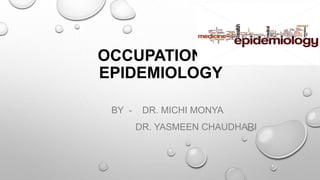 OCCUPATIONAL
EPIDEMIOLOGY
BY - DR. MICHI MONYA
DR. YASMEEN CHAUDHARI
 