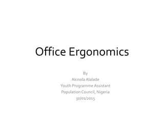 Office Ergonomics
By
Akinola Alalade
Youth Programme Assistant
Population Council, Nigeria
30/01/2015
 