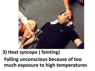 3) Heat syncope ( fainting)
Falling unconscious because of too
much exposure to high temperatures

 