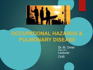 OCCUPATIONAL HAZARDS &
PULMONARY DISEASE
Dr. M. Omer
MBBS, MPH
Lecturer
CHS
 