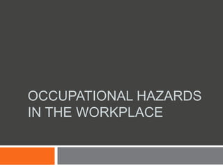 OCCUPATIONAL HAZARDS
IN THE WORKPLACE
 