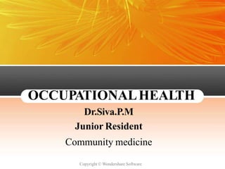 OCCUPATIONALHEALTH
Dr.Siva.P.M
Junior Resident
Community medicine
Copyright © Wondershare Software
 